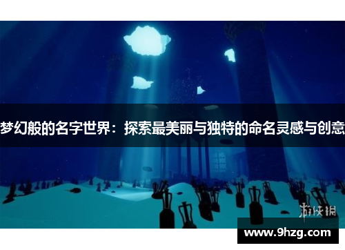 梦幻般的名字世界:探索最美丽与独特的命名灵感与创意 梦幻般的名字世界:探索最美丽与独特的命名灵感与创意