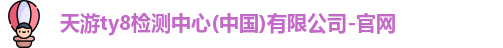 天游ty8检测中心(中国)有限公司-官网